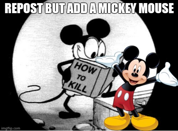 How to Kill with Mickey Mouse | REPOST BUT ADD A MICKEY MOUSE | image tagged in how to kill with mickey mouse | made w/ Imgflip meme maker