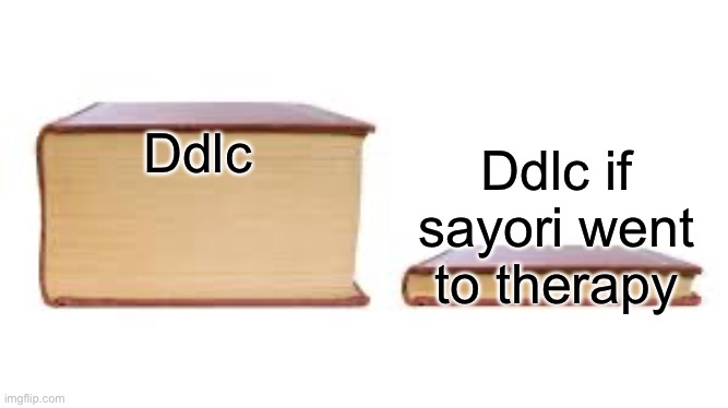 Cheese | Ddlc; Ddlc if sayori went  to therapy | image tagged in big book small book,memes,ddlc,doki doki literature club | made w/ Imgflip meme maker
