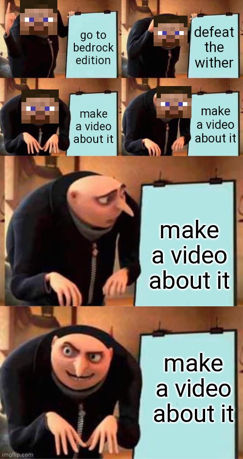 wither bruh | go to bedrock edition; defeat the wither; make a video about it; make a video about it; make a video about it; make a video about it | image tagged in memes,gru's plan | made w/ Imgflip meme maker