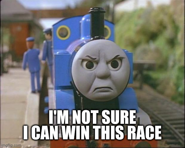 Thomas the tank engine | I'M NOT SURE I CAN WIN THIS RACE | image tagged in thomas the tank engine | made w/ Imgflip meme maker