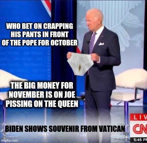 The Most Popular President in US History | WHO BET ON CRAPPING HIS PANTS IN FRONT OF THE POPE FOR OCTOBER; THE BIG MONEY FOR NOVEMBER IS ON JOE PISSING ON THE QUEEN; BIDEN SHOWS SOUVENIR FROM VATICAN | image tagged in biden,poop,pooping | made w/ Imgflip meme maker
