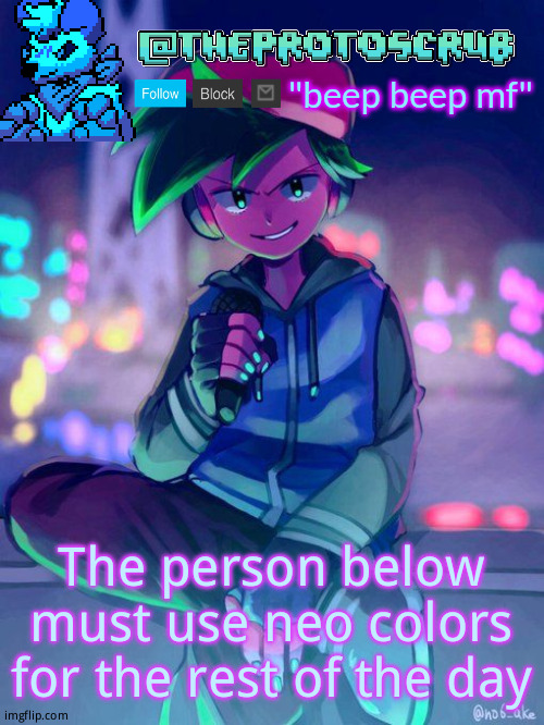 TheProtogen-ScrubHybridWhoAsked Neo Boyfriend Announcement | The person below must use neo colors for the rest of the day | image tagged in theprotogen-scrubhybridwhoasked neo boyfriend announcement | made w/ Imgflip meme maker