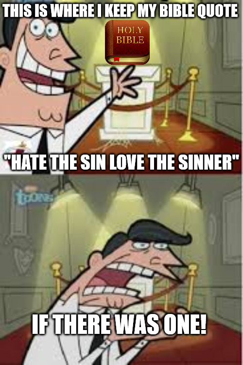 Doesn't exist | THIS IS WHERE I KEEP MY BIBLE QUOTE; "HATE THE SIN LOVE THE SINNER"; IF THERE WAS ONE! | image tagged in and this is where i put my x if i had one,bible,dank,christian,memes,r/dankchristianmemes | made w/ Imgflip meme maker
