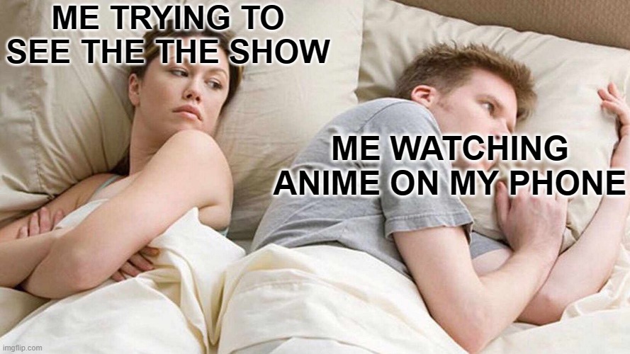 Insane title | ME TRYING TO SEE THE THE SHOW; ME WATCHING ANIME ON MY PHONE | image tagged in memes,anime | made w/ Imgflip meme maker