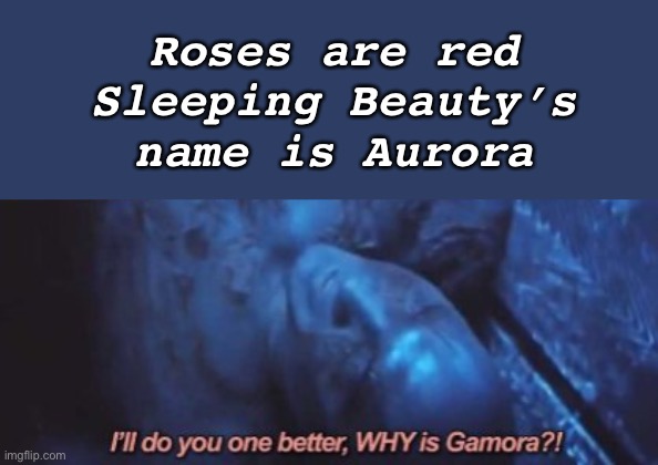 Why is Gamora | Roses are red
Sleeping Beauty’s name is Aurora | image tagged in drax,guardians of the galaxy,why is gamora,avengers infinity war,marvel | made w/ Imgflip meme maker