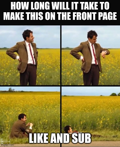 i am waiting | HOW LONG WILL IT TAKE TO MAKE THIS ON THE FRONT PAGE; LIKE AND SUB | image tagged in mr bean waiting,help me,autocorrect,vladimir putin,life alert | made w/ Imgflip meme maker