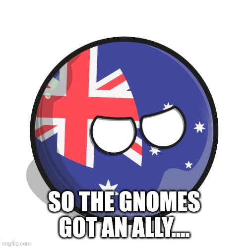 Australiaball is mad | SO THE GNOMES GOT AN ALLY.... | image tagged in australiaball is mad | made w/ Imgflip meme maker