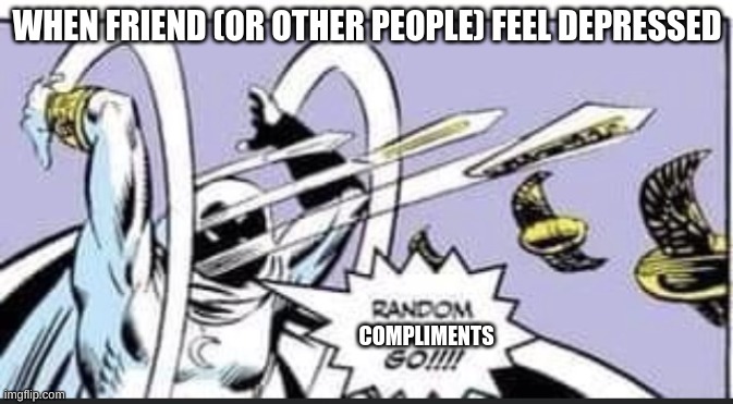 Random Bullshit Go | WHEN FRIEND (OR OTHER PEOPLE) FEEL DEPRESSED; COMPLIMENTS | image tagged in random bullshit go | made w/ Imgflip meme maker