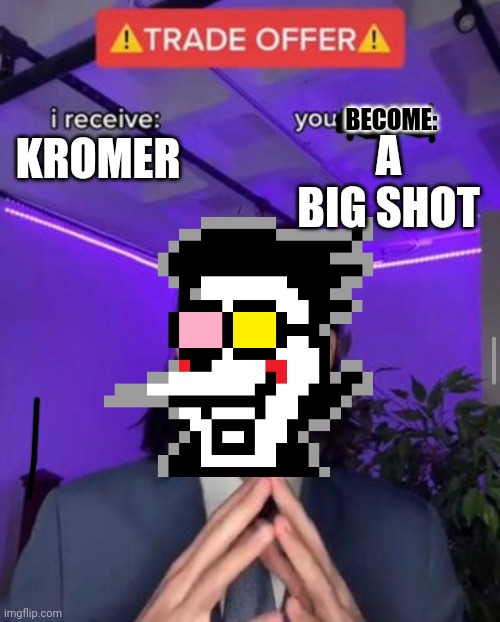 Delicious kromer | BECOME:; A BIG SHOT; KROMER | image tagged in i receive you receive,deltarune | made w/ Imgflip meme maker