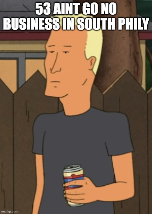 Boomhauer from King Of The Hill | 53 AINT GO NO BUSINESS IN SOUTH PHILY | image tagged in boomhauer from king of the hill | made w/ Imgflip meme maker