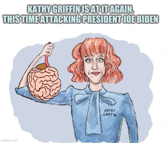Kathy Griffin at it again 'That's Just Meme' | KATHY GRIFFIN IS AT IT AGAIN. THIS TIME ATTACKING PRESIDENT JOE BIDEN; MEME BY: PAUL PALMIERI | image tagged in joe biden,kathy griffin,kathy griffin tolerance,sad joe biden,political humor,political meme | made w/ Imgflip meme maker