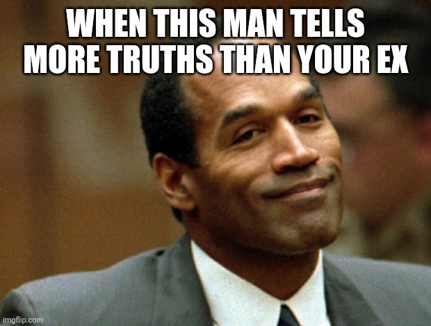 OJ Simpson Smiling | WHEN THIS MAN TELLS MORE TRUTHS THAN YOUR EX | image tagged in oj simpson smiling | made w/ Imgflip meme maker