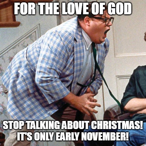 'Tis a Season for Complaints | FOR THE LOVE OF GOD; STOP TALKING ABOUT CHRISTMAS! IT'S ONLY EARLY NOVEMBER! | image tagged in chris farley for the love of god,meme,memes,christmas,november | made w/ Imgflip meme maker