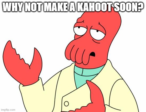 you wanna join? | WHY NOT MAKE A KAHOOT SOON? | image tagged in memes,futurama zoidberg | made w/ Imgflip meme maker