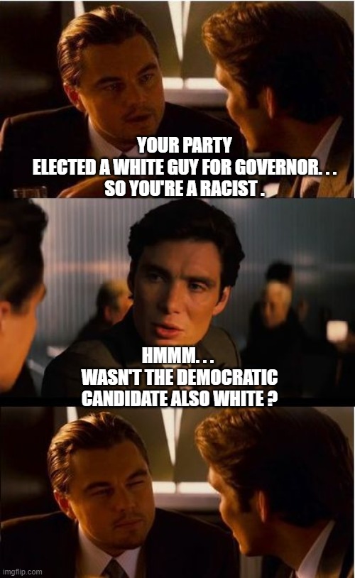Wait a minute... | YOUR PARTY ELECTED A WHITE GUY FOR GOVERNOR. . .

SO YOU'RE A RACIST . HMMM. . . 
WASN'T THE DEMOCRATIC CANDIDATE ALSO WHITE ? | image tagged in inception,biden,governor,mcauliffe,liberals,democrats | made w/ Imgflip meme maker