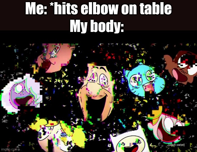 relatable | Me: *hits elbow on table; My body: | image tagged in relatable,dank memes | made w/ Imgflip meme maker