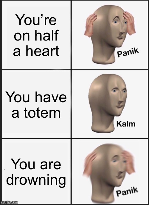 Creative title | You’re on half a heart; You have a totem; You are drowning | image tagged in memes,panik kalm panik | made w/ Imgflip meme maker