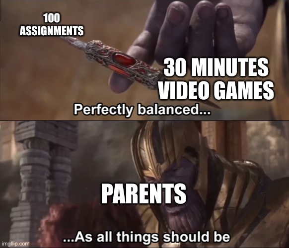 Parents be like | 100 ASSIGNMENTS; 30 MINUTES VIDEO GAMES; PARENTS | image tagged in thanos perfectly balanced as all things should be,homework,video games | made w/ Imgflip meme maker
