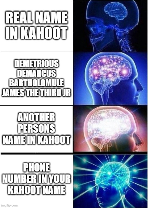 Expanding Brain | REAL NAME IN KAHOOT; DEMETRIOUS DEMARCUS BARTHOLOMULE JAMES THE THIRD JR; ANOTHER PERSONS NAME IN KAHOOT; PHONE NUMBER IN YOUR KAHOOT NAME | image tagged in memes,expanding brain | made w/ Imgflip meme maker