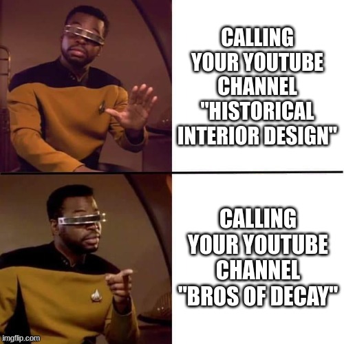 Geordi Drake | CALLING YOUR YOUTUBE CHANNEL
"HISTORICAL INTERIOR DESIGN"; CALLING YOUR YOUTUBE CHANNEL
"BROS OF DECAY" | image tagged in geordi drake | made w/ Imgflip meme maker