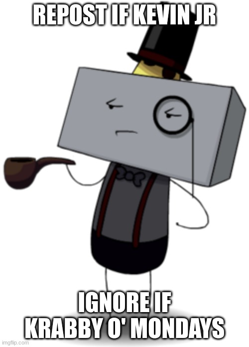 Kevin Jr. | REPOST IF KEVIN JR; IGNORE IF KRABBY O' MONDAYS | image tagged in kevin jr | made w/ Imgflip meme maker
