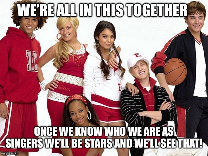 We’re All in This Together! | WE’RE ALL IN THIS TOGETHER; ONCE WE KNOW WHO WE ARE AS SINGERS WE’LL BE STARS AND WE’LL SEE THAT! | image tagged in singers,opera,high school musical | made w/ Imgflip meme maker