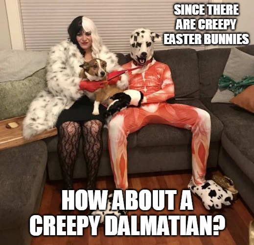 Why Canine Psychologists Aren't Invented Yet | SINCE THERE ARE CREEPY EASTER BUNNIES; HOW ABOUT A CREEPY DALMATIAN? | image tagged in meme,memes,dog,dogs | made w/ Imgflip meme maker