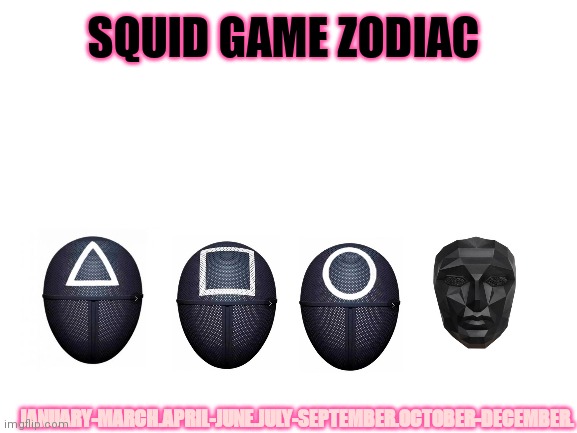 Blank White Template | SQUID GAME ZODIAC; JANUARY-MARCH.APRIL-JUNE.JULY-SEPTEMBER.OCTOBER-DECEMBER. | image tagged in blank white template | made w/ Imgflip meme maker