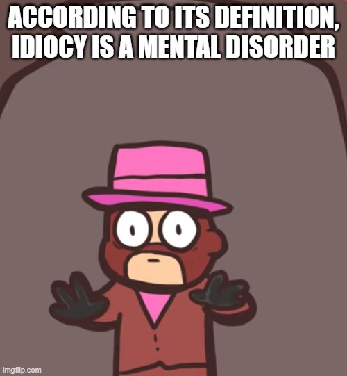 Spy in a jar | ACCORDING TO ITS DEFINITION, IDIOCY IS A MENTAL DISORDER | image tagged in spy in a jar | made w/ Imgflip meme maker