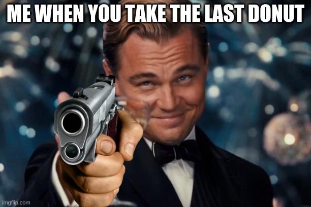 Leonardo Dicaprio Cheers |  ME WHEN YOU TAKE THE LAST DONUT | image tagged in memes,leonardo dicaprio cheers | made w/ Imgflip meme maker