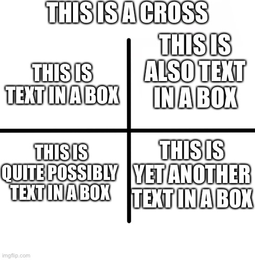 Blank Starter Pack | THIS IS A CROSS; THIS IS ALSO TEXT IN A BOX; THIS IS TEXT IN A BOX; THIS IS YET ANOTHER TEXT IN A BOX; THIS IS QUITE POSSIBLY TEXT IN A BOX | image tagged in memes,blank starter pack,common sense,big brain,smort,makes sense | made w/ Imgflip meme maker