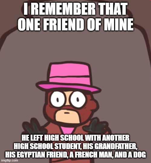 Spy in a jar | I REMEMBER THAT ONE FRIEND OF MINE; HE LEFT HIGH SCHOOL WITH ANOTHER HIGH SCHOOL STUDENT, HIS GRANDFATHER, HIS EGYPTIAN FRIEND, A FRENCH MAN, AND A DOG | image tagged in spy in a jar | made w/ Imgflip meme maker