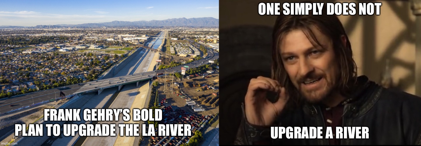 ONE SIMPLY DOES NOT; UPGRADE A RIVER; FRANK GEHRY’S BOLD PLAN TO UPGRADE THE LA RIVER | image tagged in one simply does not | made w/ Imgflip meme maker