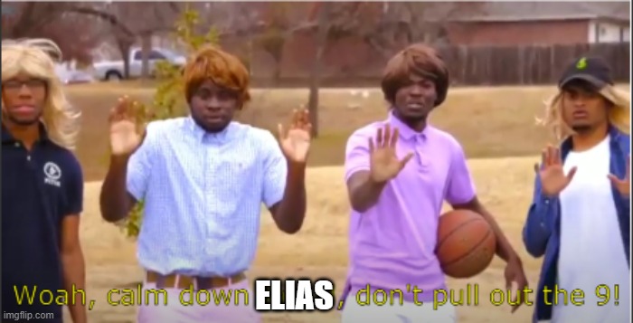 Woah, calm down Jamal, don't pull out the 9! | ELIAS | image tagged in woah calm down jamal don't pull out the 9 | made w/ Imgflip meme maker