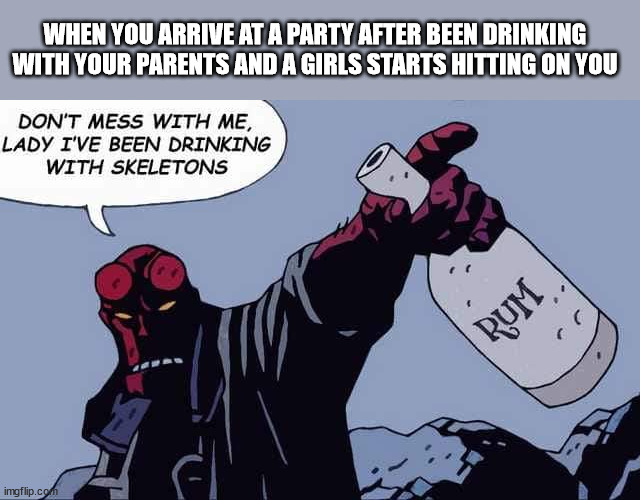 drinking before party | WHEN YOU ARRIVE AT A PARTY AFTER BEEN DRINKING WITH YOUR PARENTS AND A GIRLS STARTS HITTING ON YOU | image tagged in drunken hellboy | made w/ Imgflip meme maker
