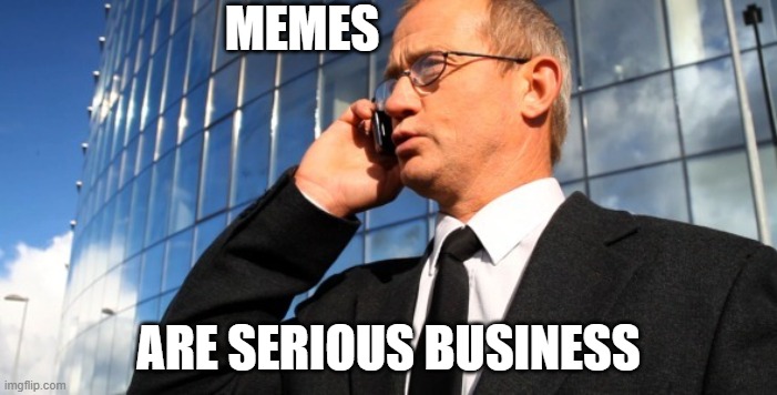 Meme Making is serious business | MEMES; ARE SERIOUS BUSINESS | image tagged in serious business | made w/ Imgflip meme maker