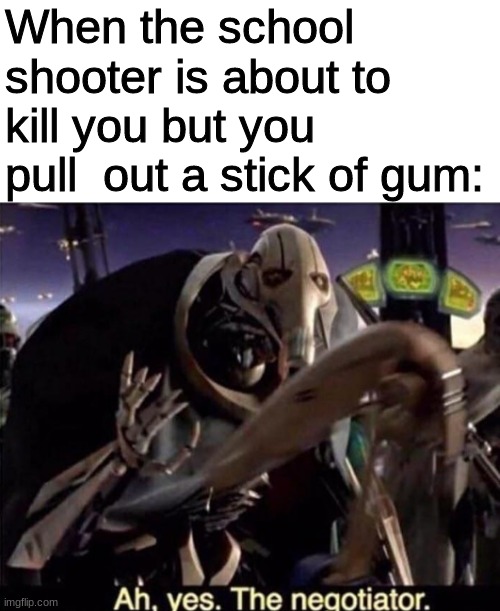 Ah , yes the negotiator | When the school shooter is about to kill you but you pull  out a stick of gum: | image tagged in ah yes the negotiator | made w/ Imgflip meme maker