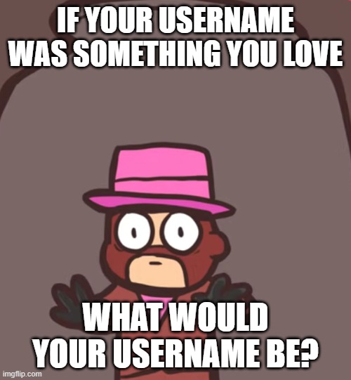 Spy in a jar | IF YOUR USERNAME WAS SOMETHING YOU LOVE; WHAT WOULD YOUR USERNAME BE? | image tagged in spy in a jar | made w/ Imgflip meme maker