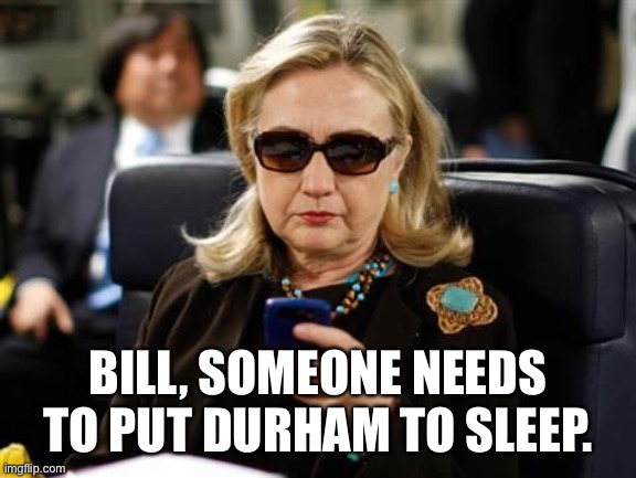 Hillary Clinton Cellphone Meme | BILL, SOMEONE NEEDS TO PUT DURHAM TO SLEEP. | image tagged in memes,hillary clinton cellphone | made w/ Imgflip meme maker