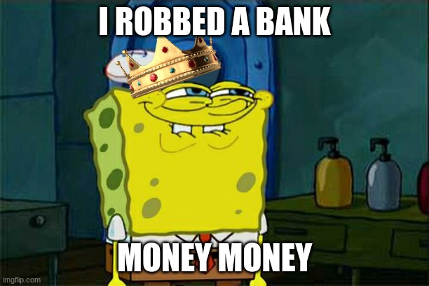 robing a bank | I ROBBED A BANK; MONEY MONEY | image tagged in memes,don't you squidward | made w/ Imgflip meme maker