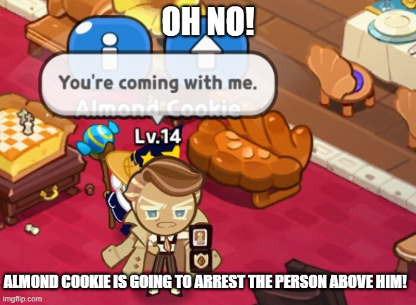 Almond cookie performs an arrest. | OH NO! ALMOND COOKIE IS GOING TO ARREST THE PERSON ABOVE HIM! | image tagged in almond cookie performs an arrest | made w/ Imgflip meme maker