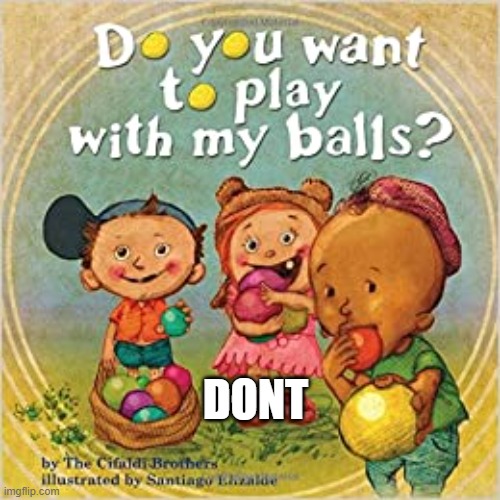 DONT | image tagged in do you want to play with my balls | made w/ Imgflip meme maker