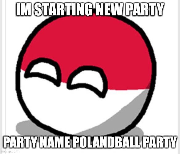 Bad grammar is on purpose | IM STARTING NEW PARTY; PARTY NAME POLANDBALL PARTY | image tagged in polandball happy face | made w/ Imgflip meme maker
