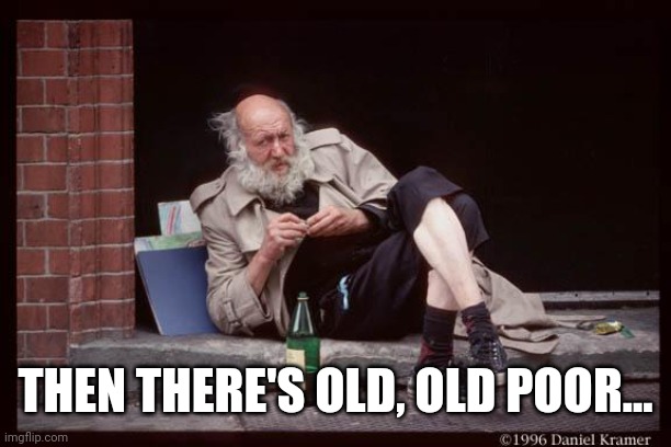 homeless man drinking | THEN THERE'S OLD, OLD POOR... | image tagged in homeless man drinking | made w/ Imgflip meme maker