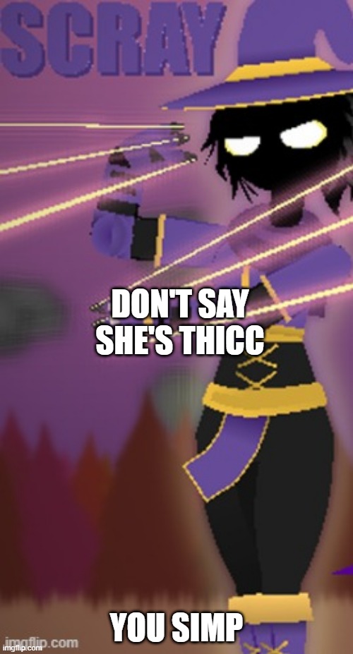 Scray | DON'T SAY SHE'S THICC; YOU SIMP | image tagged in scray | made w/ Imgflip meme maker