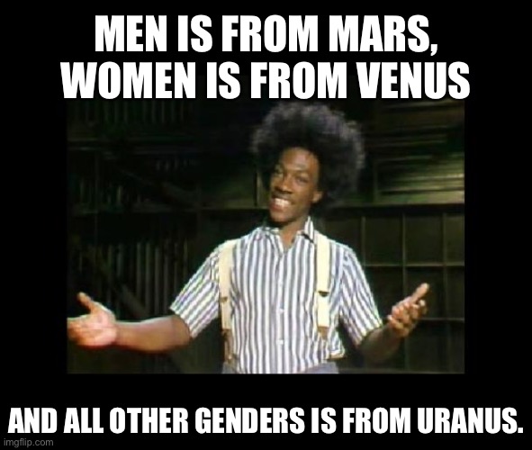 Buckweat | MEN IS FROM MARS, WOMEN IS FROM VENUS; AND ALL OTHER GENDERS IS FROM URANUS. | image tagged in taserless buckwheat | made w/ Imgflip meme maker