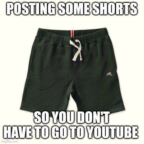 yes this is random | POSTING SOME SHORTS; SO YOU DON'T HAVE TO GO TO YOUTUBE | made w/ Imgflip meme maker