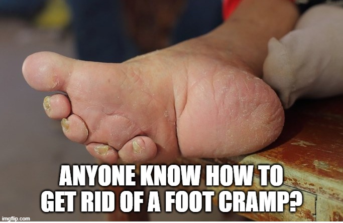 in the middle of the night too | ANYONE KNOW HOW TO GET RID OF A FOOT CRAMP? | image tagged in funny memes,truth hurts,lol,funny,memes | made w/ Imgflip meme maker