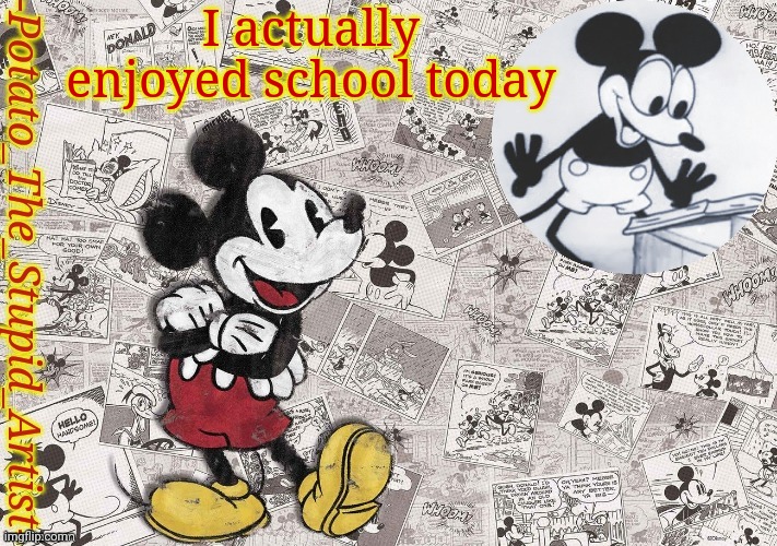 E | I actually enjoyed school today | image tagged in original mickey mouse template thanks -nezuko_official- | made w/ Imgflip meme maker