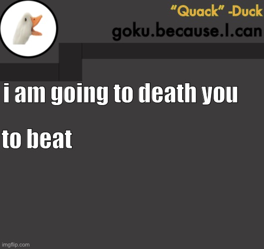 Goku Duck Temp | i am going to death you; to beat | image tagged in goku duck temp | made w/ Imgflip meme maker
